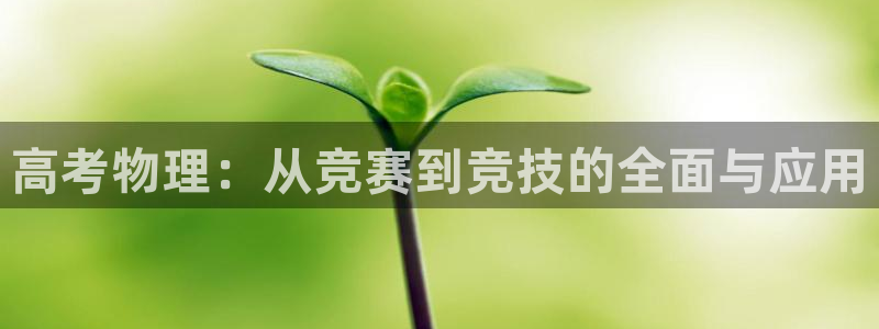 88体育羽毛球教练：高考物理：从竞赛到竞技的全面与应用