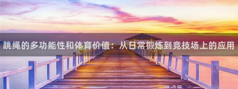 88体育官网手机版入：跳绳的多功能性和体育价值：从日常锻炼到竞技场上的应用